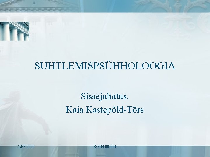 SUHTLEMISPSÜHHOLOOGIA Sissejuhatus. Kaia Kastepõld-Tõrs 12/7/2020 SOPH. 004 