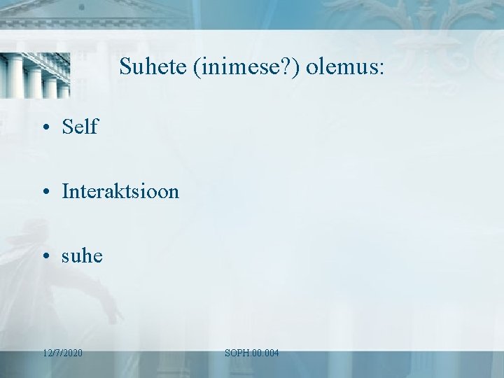 Suhete (inimese? ) olemus: • Self • Interaktsioon • suhe 12/7/2020 SOPH. 004 