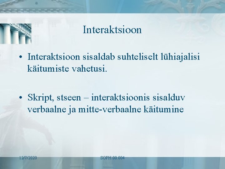 Interaktsioon • Interaktsioon sisaldab suhteliselt lühiajalisi käitumiste vahetusi. • Skript, stseen – interaktsioonis sisalduv