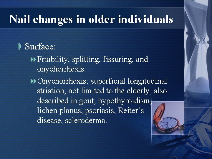 Nail changes in older individuals Surface: 8 Friability, splitting, fissuring, and onychorrhexis. 8 Onychorrhexis: