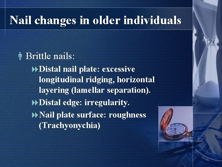 Nail changes in older individuals Brittle nails: 8 Distal nail plate: excessive longitudinal ridging,