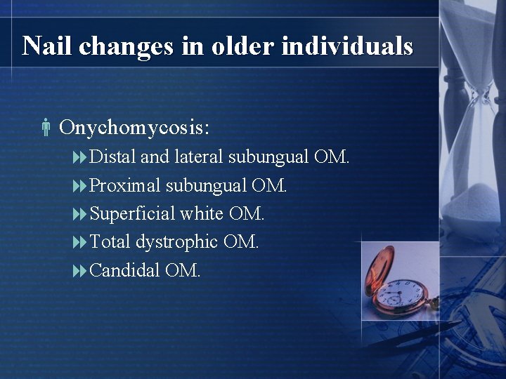 Nail changes in older individuals Onychomycosis: 8 Distal and lateral subungual OM. 8 Proximal