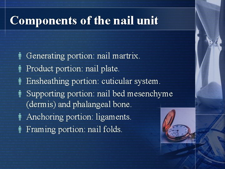 Components of the nail unit Generating portion: nail martrix. Product portion: nail plate. Ensheathing