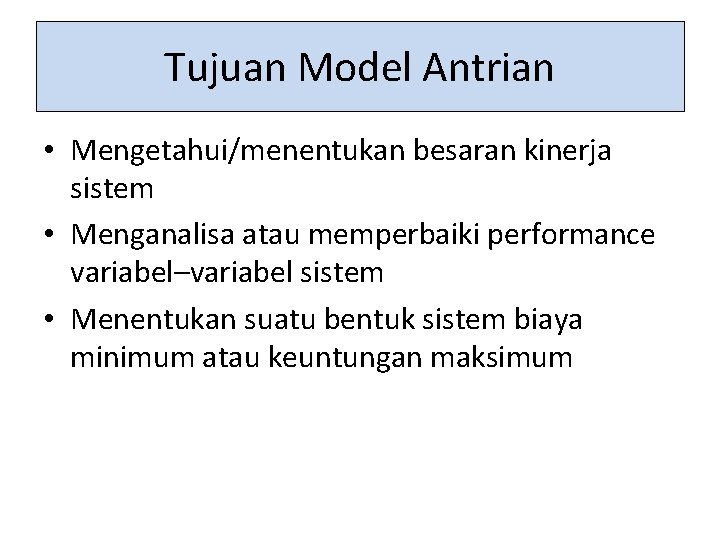 Tujuan Model Antrian • Mengetahui/menentukan besaran kinerja sistem • Menganalisa atau memperbaiki performance variabel–variabel