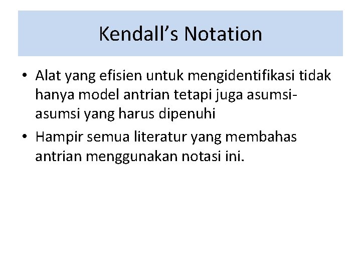 Kendall’s Notation • Alat yang efisien untuk mengidentifikasi tidak hanya model antrian tetapi juga