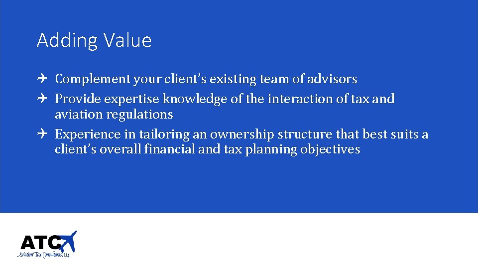 Adding Value Q Complement your client’s existing team of advisors Q Provide expertise knowledge