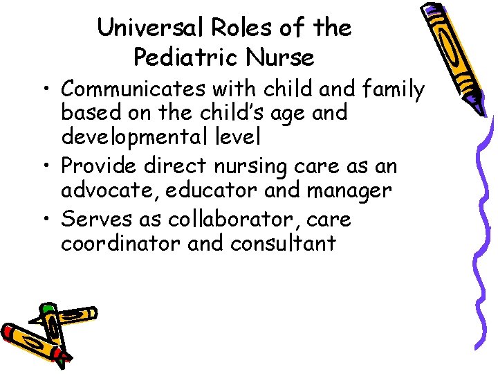 Universal Roles of the Pediatric Nurse • Communicates with child and family based on