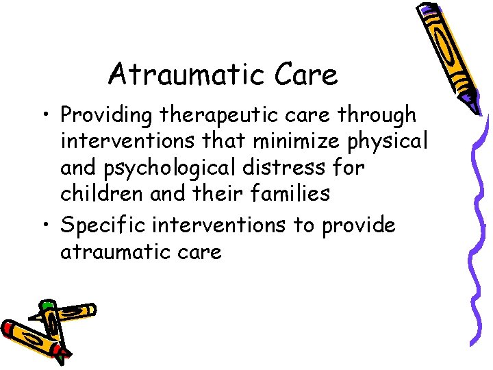 Atraumatic Care • Providing therapeutic care through interventions that minimize physical and psychological distress