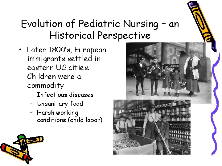 Evolution of Pediatric Nursing – an Historical Perspective • Later 1800’s, European immigrants settled