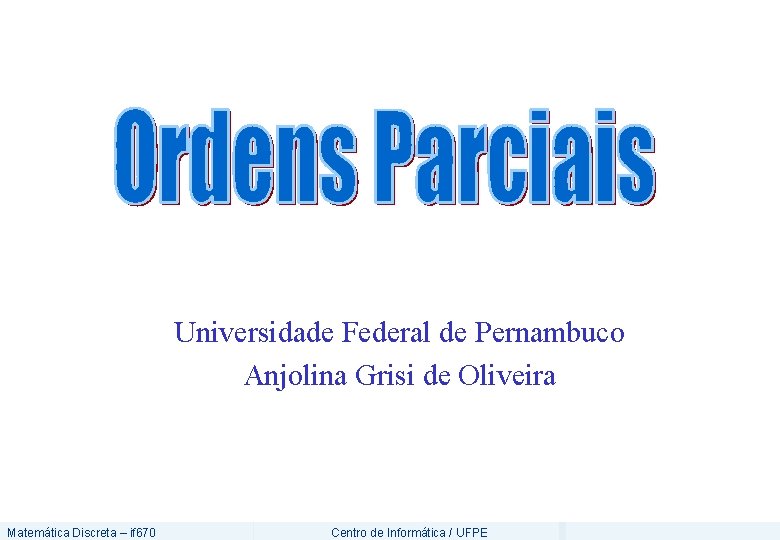 Universidade Federal de Pernambuco Anjolina Grisi de Oliveira Matemática Discreta – if 670 Centro