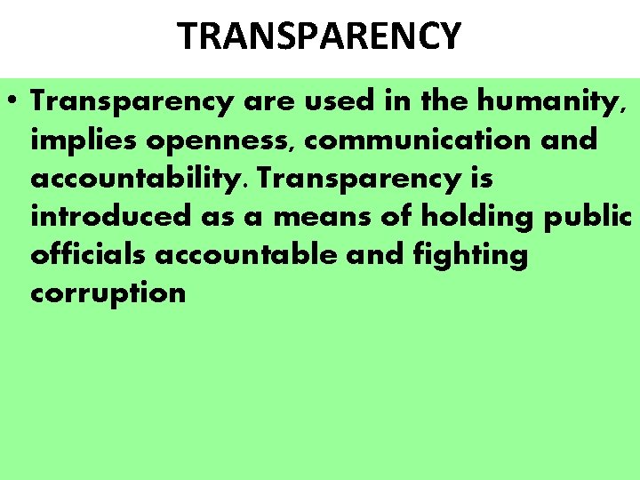 TRANSPARENCY • Transparency are used in the humanity, implies openness, communication and accountability. Transparency