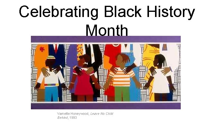 Celebrating Black History Month Varnette Honeywood, Leave No Child Behind, 1993 