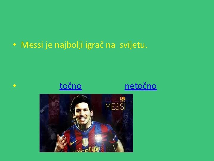  • Messi je najbolji igrač na svijetu. • točno netočno 