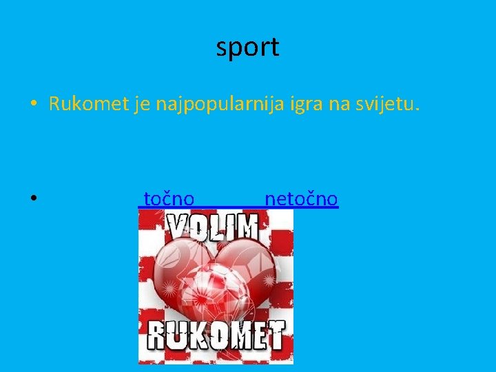 sport • Rukomet je najpopularnija igra na svijetu. • točno netočno 