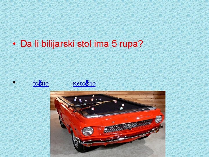  • Da li bilijarski stol ima 5 rupa? • točno netočno 