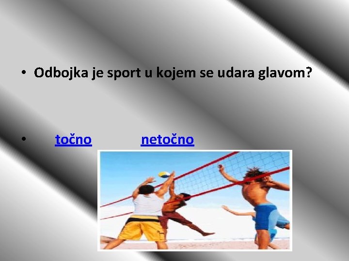  • Odbojka je sport u kojem se udara glavom? • točno netočno 