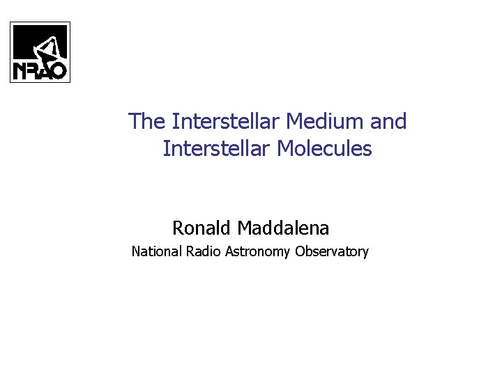 The Interstellar Medium and Interstellar Molecules Ronald Maddalena National Radio Astronomy Observatory 
