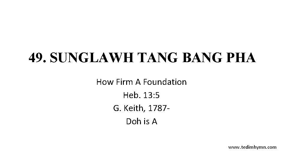 49. SUNGLAWH TANG BANG PHA How Firm A Foundation Heb. 13: 5 G. Keith,
