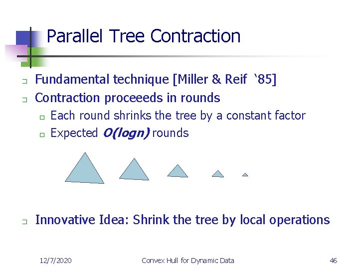 Parallel Tree Contraction � � Fundamental technique [Miller & Reif ‘ 85] Contraction proceeeds