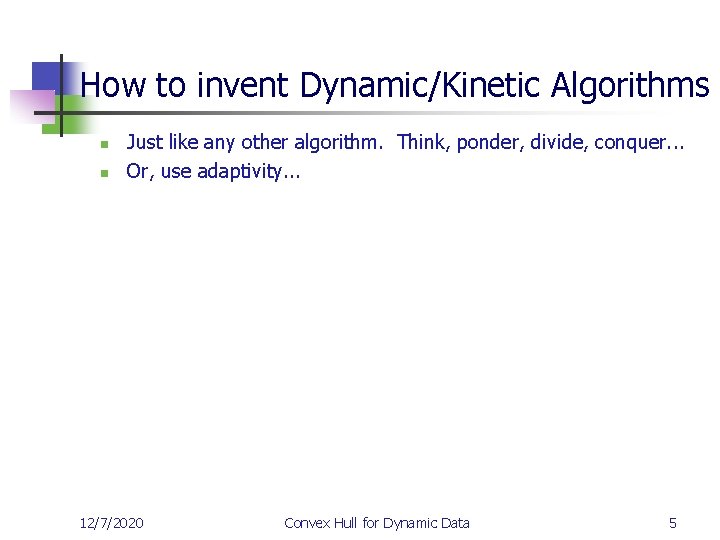 How to invent Dynamic/Kinetic Algorithms n n Just like any other algorithm. Think, ponder,