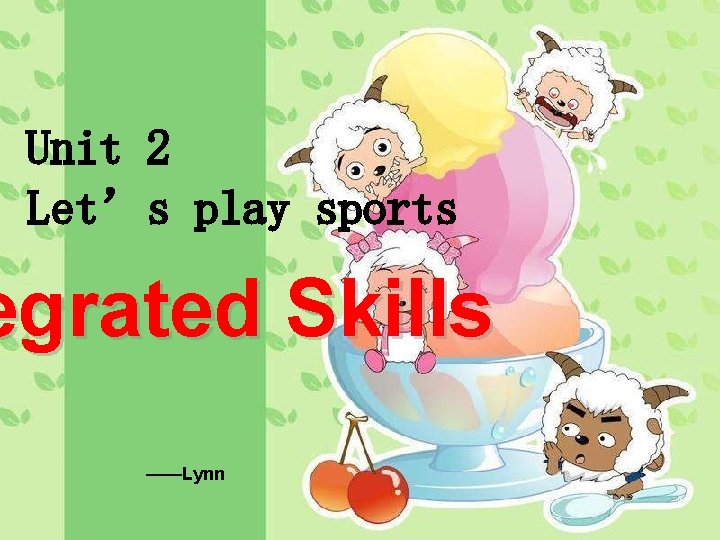Unit 2 Let’s play sports egrated Skills ——Lynn Unit 2 Let’s play sports egrated Skills ——Lynn