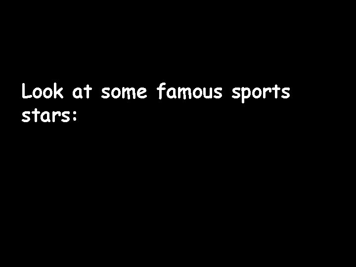 Look at some famous sports stars: Look at some famous sports stars: