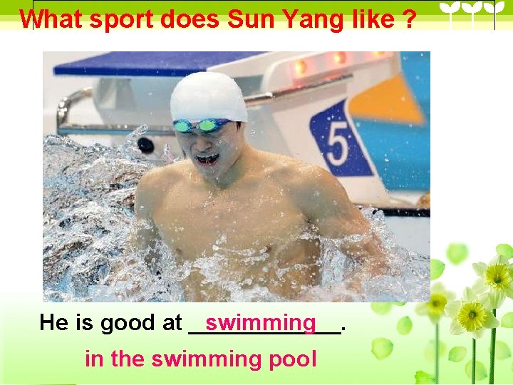 What sport does Sun Yang like ? He is good at ______. swimming in What sport does Sun Yang like ? He is good at ______. swimming in