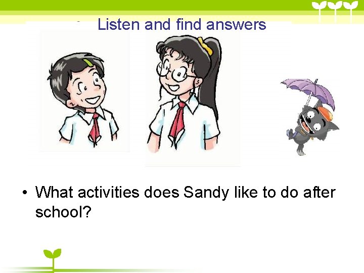 Listen and find answers • What activities does Sandy like to do after school? Listen and find answers • What activities does Sandy like to do after school?