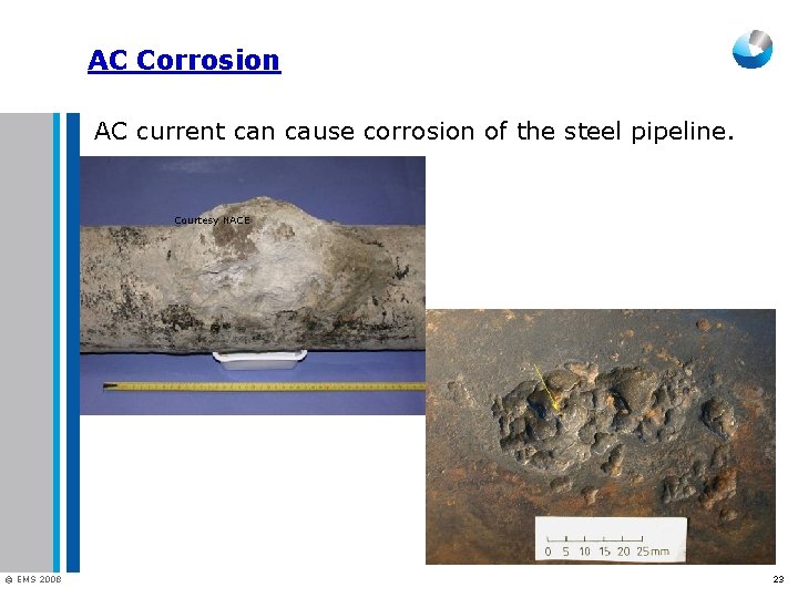 AC Corrosion AC current can cause corrosion of the steel pipeline. Courtesy NACE ©