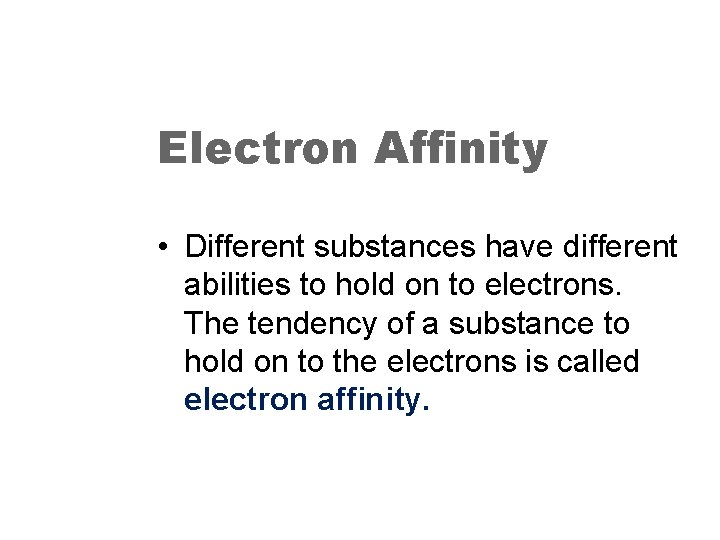 Electron Affinity • Different substances have different abilities to hold on to electrons. The