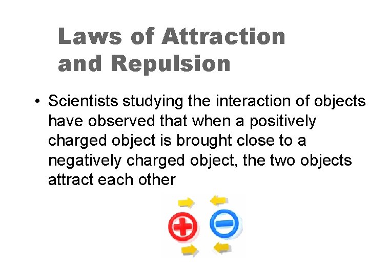 Laws of Attraction and Repulsion • Scientists studying the interaction of objects have observed