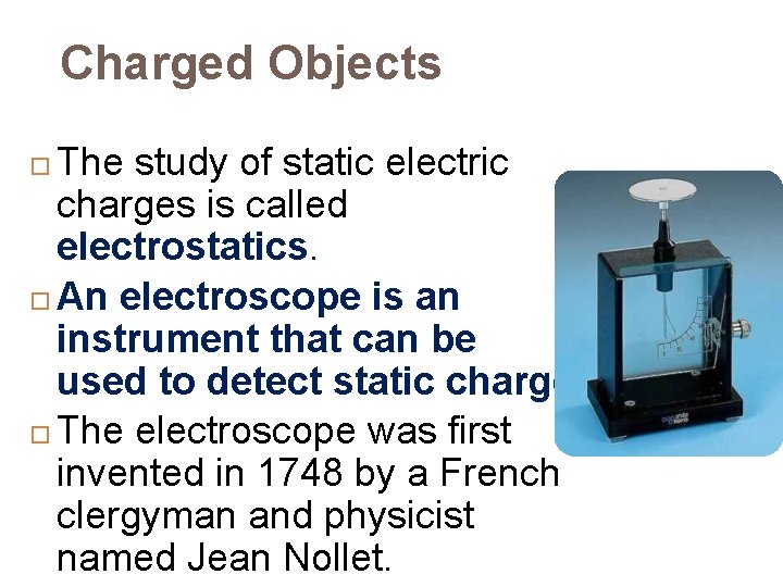 Charged Objects The study of static electric charges is called electrostatics. An electroscope is