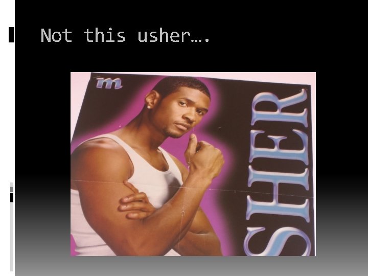 Not this usher…. Not this usher….