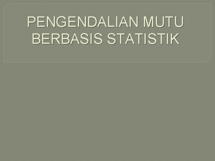 PENGENDALIAN MUTU BERBASIS STATISTIK 