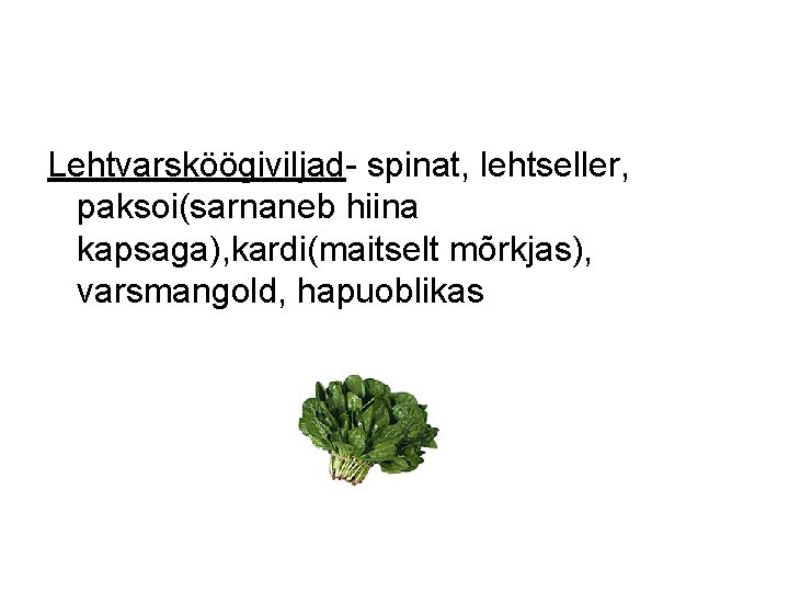 Lehtvarsköögiviljad- spinat, lehtseller, paksoi(sarnaneb hiina kapsaga), kardi(maitselt mõrkjas), varsmangold, hapuoblikas 