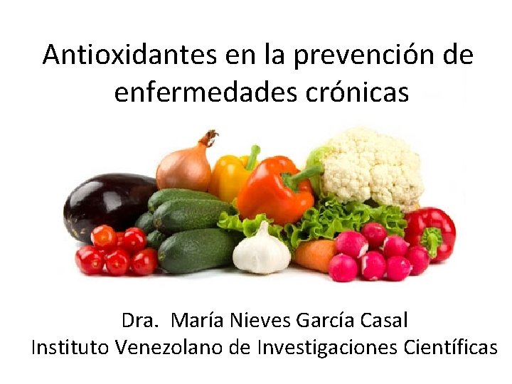 Antioxidantes en la prevención de enfermedades crónicas Dra. María Nieves García Casal Instituto Venezolano