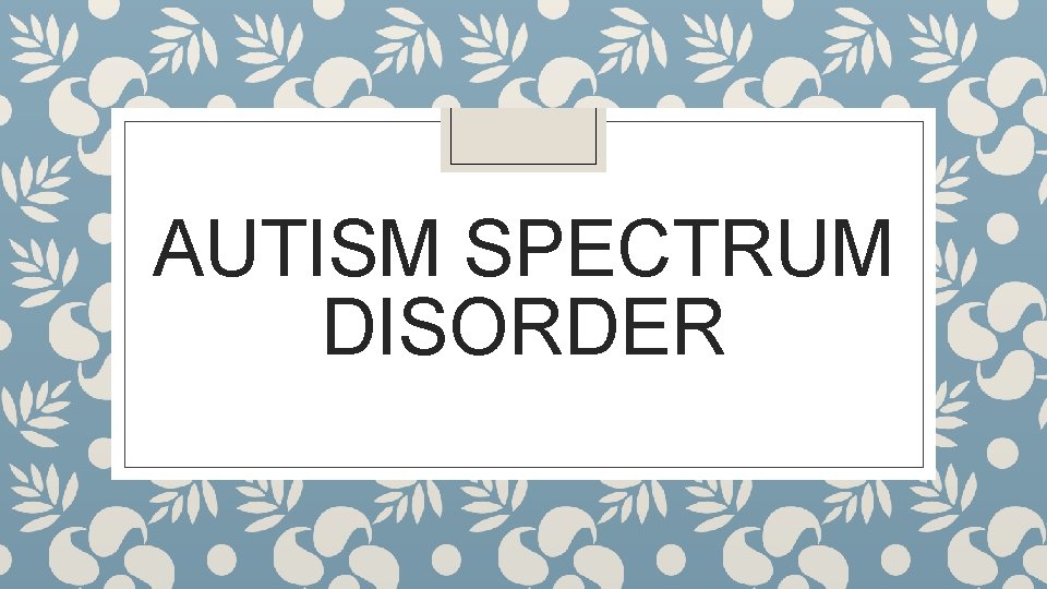 AUTISM SPECTRUM DISORDER 