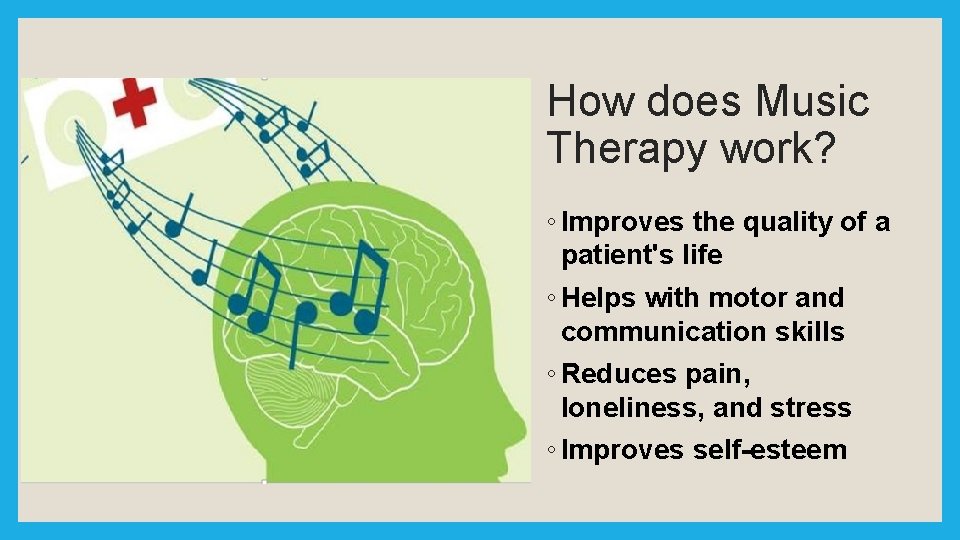 How does Music Therapy work? ◦ Improves the quality of a patient's life ◦