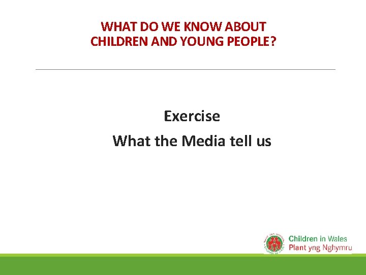 WHAT DO WE KNOW ABOUT CHILDREN AND YOUNG PEOPLE? Exercise What the Media tell