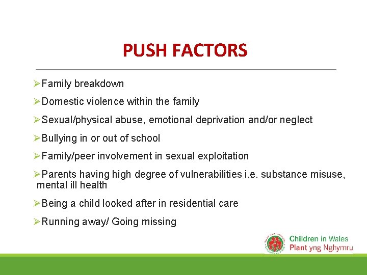 PUSH FACTORS ØFamily breakdown ØDomestic violence within the family ØSexual/physical abuse, emotional deprivation and/or