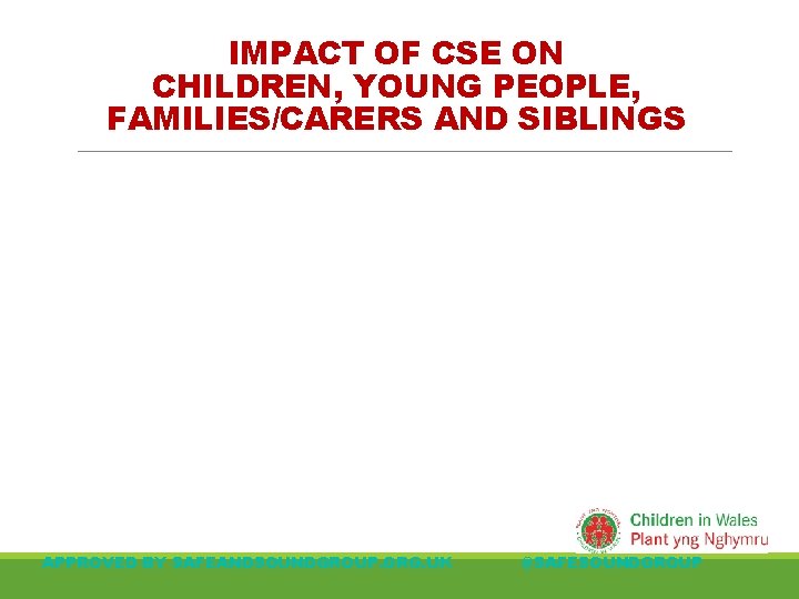 IMPACT OF CSE ON CHILDREN, YOUNG PEOPLE, FAMILIES/CARERS AND SIBLINGS APPROVED BY SAFEANDSOUNDGROUP. ORG. IMPACT OF CSE ON CHILDREN, YOUNG PEOPLE, FAMILIES/CARERS AND SIBLINGS APPROVED BY SAFEANDSOUNDGROUP. ORG.