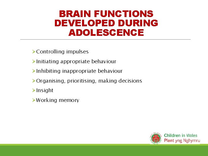 BRAIN FUNCTIONS DEVELOPED DURING ADOLESCENCE ØControlling impulses ØInitiating appropriate behaviour ØInhibiting inappropriate behaviour ØOrganising,