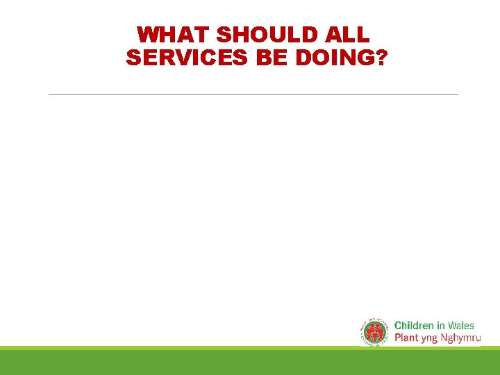 WHAT SHOULD ALL SERVICES BE DOING? 