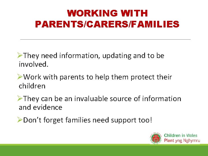 WORKING WITH PARENTS/CARERS/FAMILIES ØThey need information, updating and to be involved. ØWork with parents