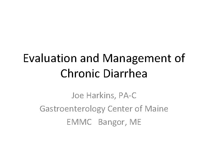 Evaluation and Management of Chronic Diarrhea Joe Harkins, PA-C Gastroenterology Center of Maine EMMC