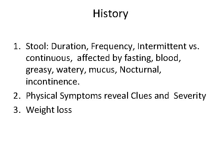History 1. Stool: Duration, Frequency, Intermittent vs. continuous, affected by fasting, blood, greasy, watery,