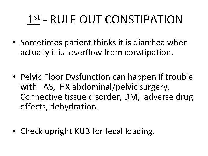 1 st - RULE OUT CONSTIPATION • Sometimes patient thinks it is diarrhea when