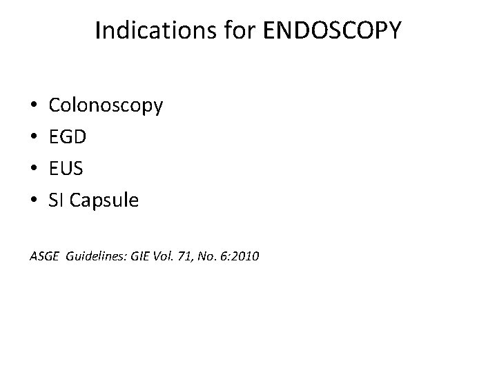 Indications for ENDOSCOPY • • Colonoscopy EGD EUS SI Capsule ASGE Guidelines: GIE Vol.