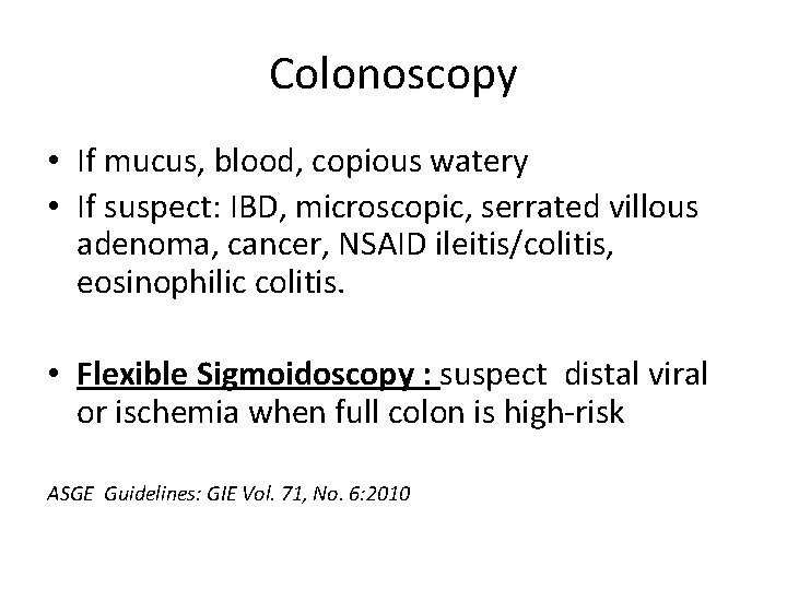 Colonoscopy • If mucus, blood, copious watery • If suspect: IBD, microscopic, serrated villous