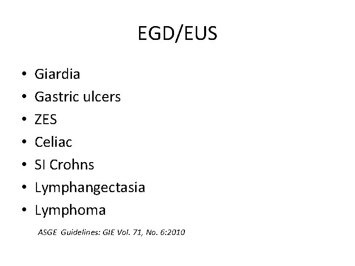 EGD/EUS • • Giardia Gastric ulcers ZES Celiac SI Crohns Lymphangectasia Lymphoma ASGE Guidelines: